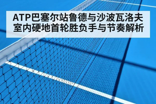 ATP巴塞尔站鲁德与沙波瓦洛夫室内硬地首轮胜负手与节奏解析